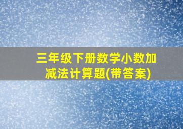 三年级下册数学小数加减法计算题(带答案)