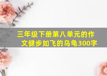 三年级下册第八单元的作文健步如飞的乌龟300字