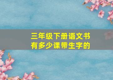 三年级下册语文书有多少课带生字的