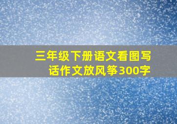 三年级下册语文看图写话作文放风筝300字