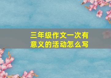 三年级作文一次有意义的活动怎么写