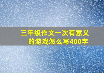 三年级作文一次有意义的游戏怎么写400字