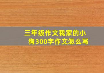 三年级作文我家的小狗300字作文怎么写