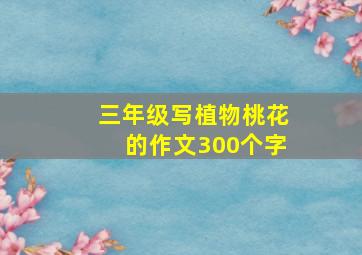 三年级写植物桃花的作文300个字