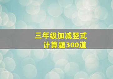 三年级加减竖式计算题300道