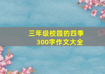 三年级校园的四季300字作文大全