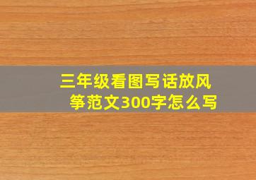 三年级看图写话放风筝范文300字怎么写