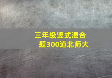 三年级竖式混合题300道北师大