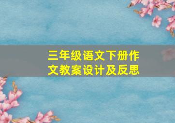 三年级语文下册作文教案设计及反思