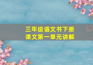 三年级语文书下册课文第一单元讲解