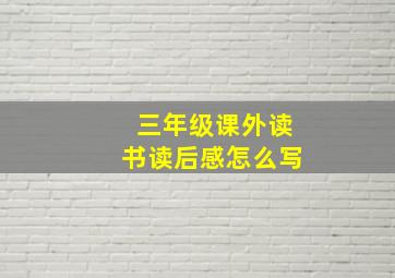 三年级课外读书读后感怎么写