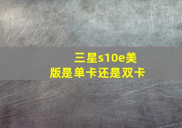 三星s10e美版是单卡还是双卡