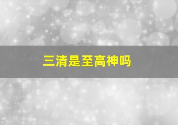 三清是至高神吗