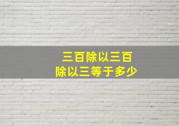 三百除以三百除以三等于多少