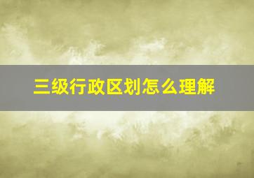 三级行政区划怎么理解