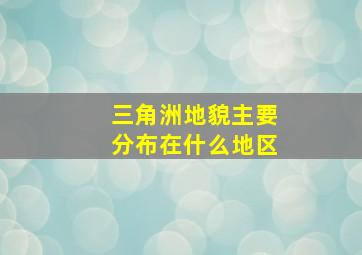 三角洲地貌主要分布在什么地区