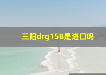 三阳drg158是进口吗