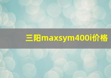 三阳maxsym400i价格