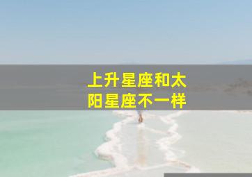 上升星座和太阳星座不一样