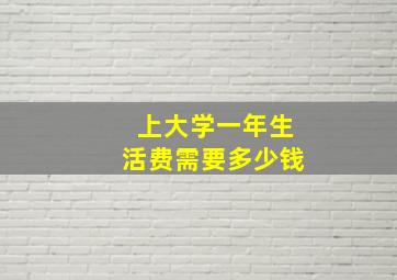 上大学一年生活费需要多少钱