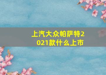 上汽大众帕萨特2021款什么上市