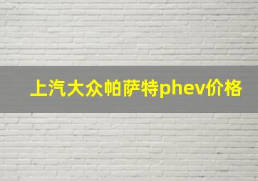 上汽大众帕萨特phev价格