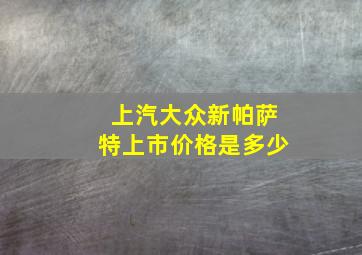 上汽大众新帕萨特上市价格是多少