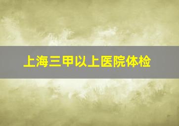 上海三甲以上医院体检