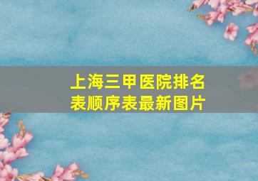 上海三甲医院排名表顺序表最新图片