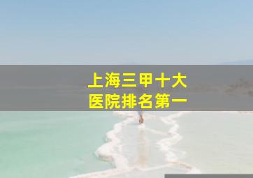 上海三甲十大医院排名第一