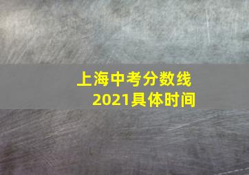 上海中考分数线2021具体时间