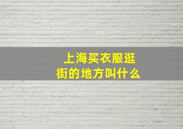 上海买衣服逛街的地方叫什么