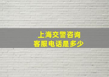 上海交警咨询客服电话是多少