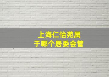 上海仁怡苑属于哪个居委会管