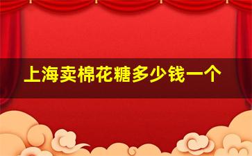 上海卖棉花糖多少钱一个