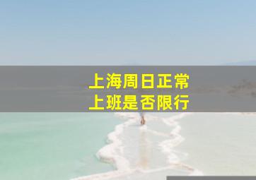 上海周日正常上班是否限行