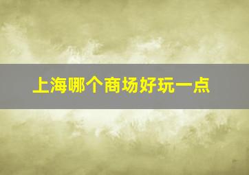 上海哪个商场好玩一点