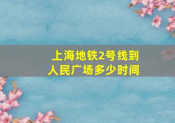 上海地铁2号线到人民广场多少时间