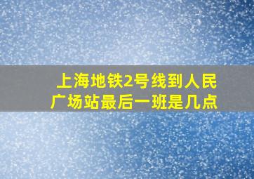 上海地铁2号线到人民广场站最后一班是几点