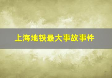 上海地铁最大事故事件