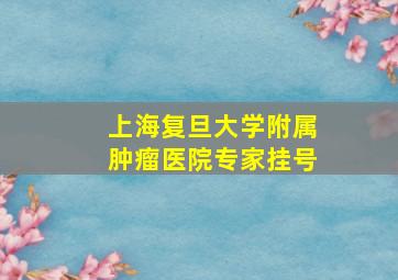 上海复旦大学附属肿瘤医院专家挂号