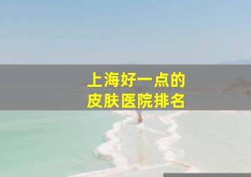 上海好一点的皮肤医院排名