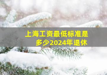 上海工资最低标准是多少2024年退休