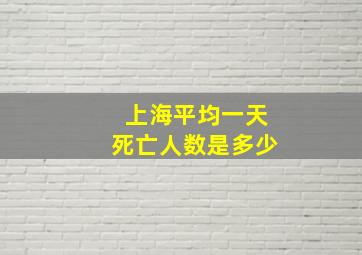 上海平均一天死亡人数是多少