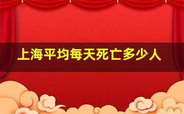 上海平均每天死亡多少人