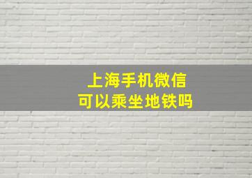 上海手机微信可以乘坐地铁吗