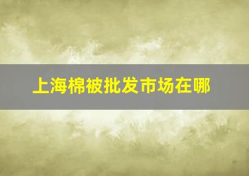 上海棉被批发市场在哪