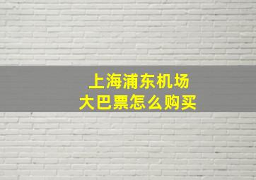 上海浦东机场大巴票怎么购买