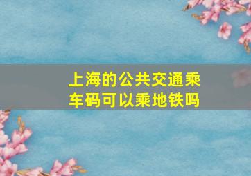 上海的公共交通乘车码可以乘地铁吗