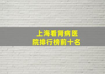 上海看肾病医院排行榜前十名